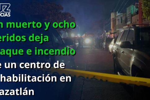 Un muerto y ocho heridos deja ataque e incendio de un centro de rehabilitación en Mazatlán