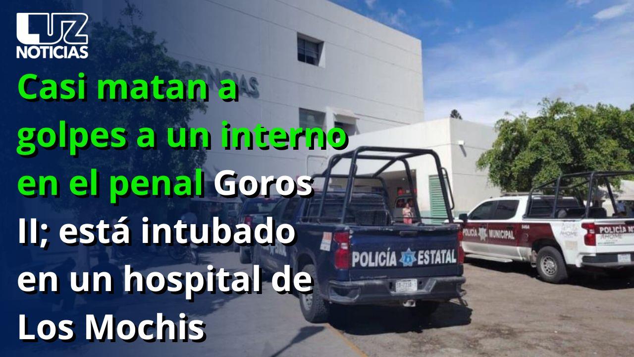 Casi matan a golpes a un interno en el penal Goros II; está intubado en un hospital de Los Mochis