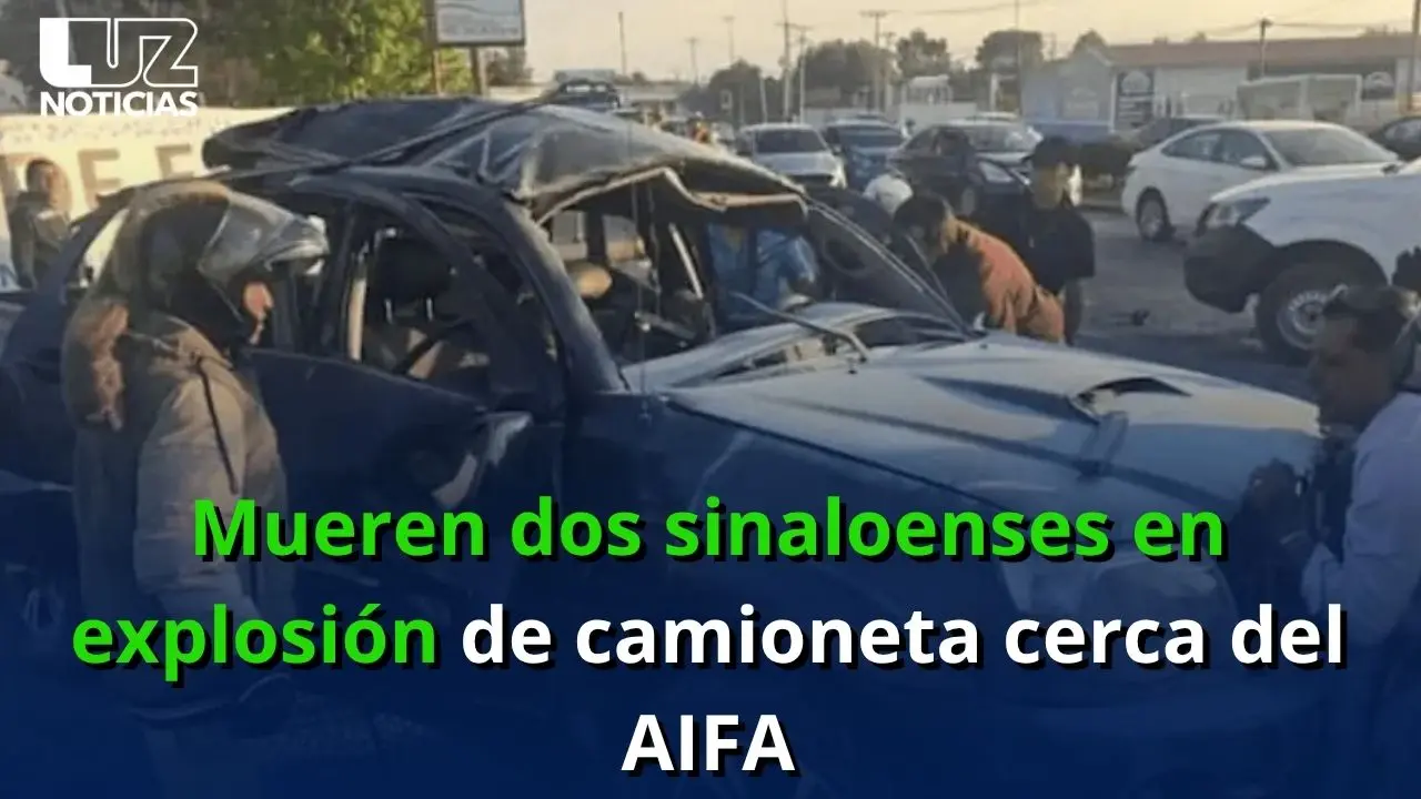 Mueren dos sinaloenses en explosión de camioneta cerca del AIFA Mueren dos sinaloenses en explosión de camioneta cerca del AIFA