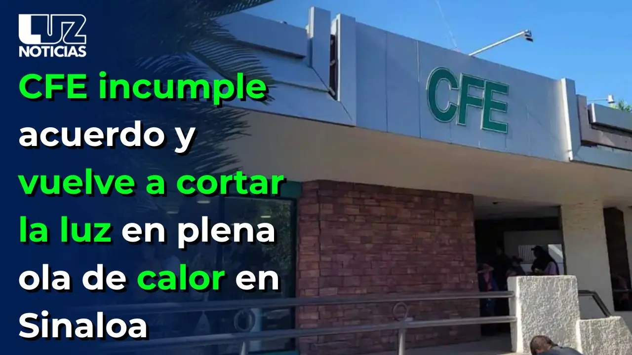 CFE incumple acuerdo y vuelve a cortar la luz en plena ola de calor en Sinaloa
