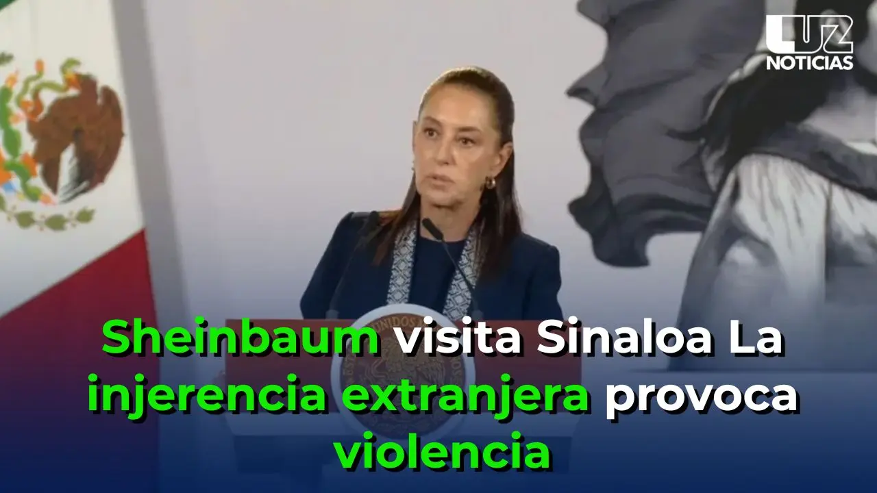 Sheinbaum visita Sinaloa La injerencia extranjera provoca violencia
